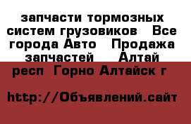 запчасти тормозных систем грузовиков - Все города Авто » Продажа запчастей   . Алтай респ.,Горно-Алтайск г.